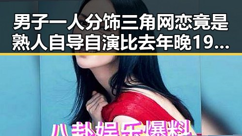 男子一人分饰三角网恋竟是熟人自导自演比去年晚19天过节引发热议