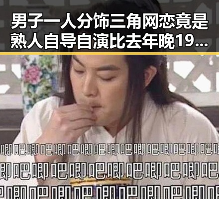 男子一人分饰三角网恋竟是熟人自导自演比去年晚19天过节引发热议