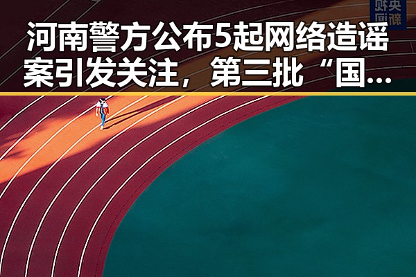 河南警方公布5起网络造谣案引发关注，第三批“国补”政策再度升级