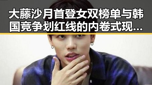 大藤沙月首登女双榜单与韩国竞争划红线的内卷式现象探析