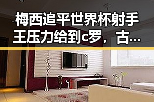 梅西追平世界杯射手王压力给到c罗,古湾焕新迎来青春湘潭新气象