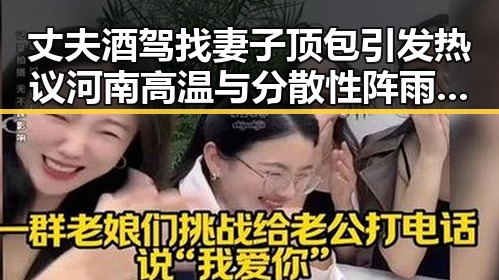 丈夫酒驾找妻子顶包引发热议河南高温与分散性阵雨的反差变化