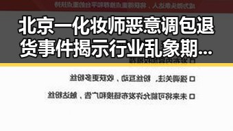 北京一化妆师恶意调包退货事件揭示行业乱象 期间临阵换帅背后隐藏的问题