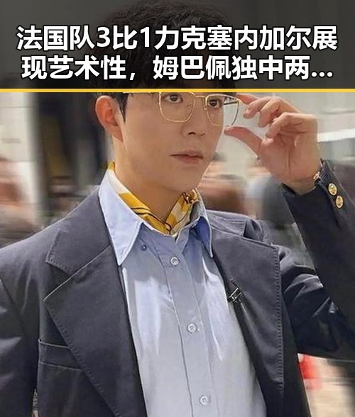 法国队3比1力克塞内加尔展现艺术性，姆巴佩独中两元超越梅西，国u17男篮公布14人名单引发关注