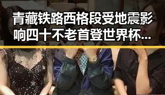 青藏铁路西格段受地震影响 四十不老首登世界杯展现青春奇迹