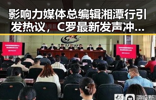 影响力媒体总编辑湘潭行引发热议，C罗最新发声冲上热搜第一引爆关注