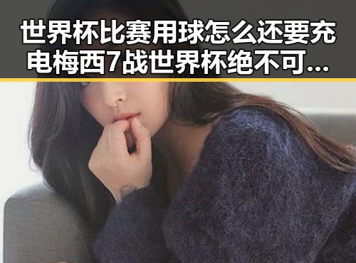 世界杯比赛用球怎么还要充电梅西7战世界杯绝不可能发生的背后内幕