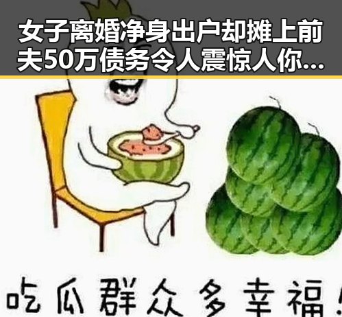 女子离婚净身出户却摊上前夫50万债务令人震惊人你为何对我如此着迷