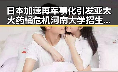 日本加速再军事化引发亚太火药桶危机河南大学招生名额优先给河南学生彰显区域自主