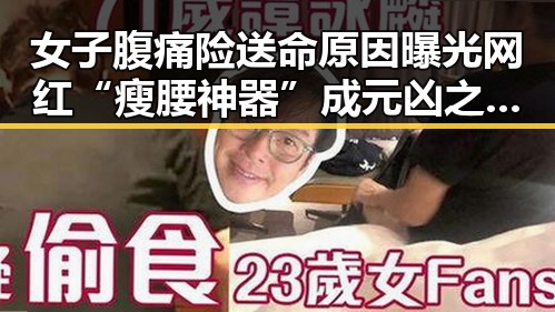 女子腹痛险送命原因曝光网红“瘦腰神器”成元凶之谜流量编造不实信息被拘三天