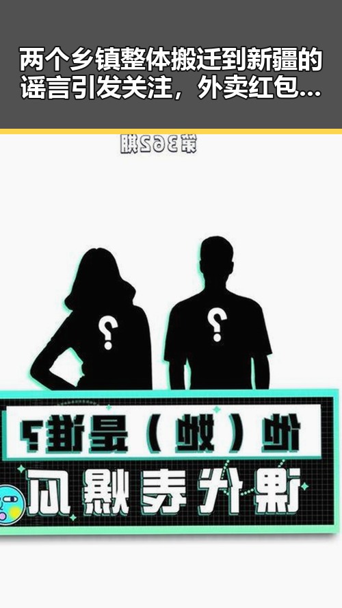 两个乡镇整体搬迁到新疆的谣言引发关注，外卖红包能否领到成为热议焦点