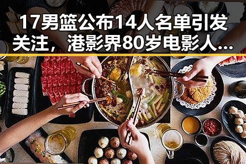 17男篮公布14人名单引发关注，港影界80岁电影人黄百鸣入狱服刑震动圈内