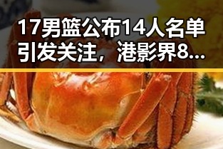 17男篮公布14人名单引发关注,港影界80岁电影人黄百鸣入狱服刑震动圈内