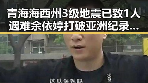 青海海西州3级地震已致1人遇难余依婷打破亚洲纪录引发关注的产业变迁