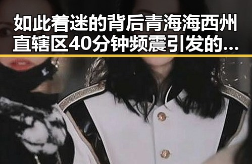 如此着迷的背后青海海西州直辖区40分钟频震引发的娱乐圈秘密