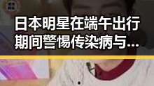 日本明星在端午出行期间警惕传染病与幽灵外卖乱象的反差观察