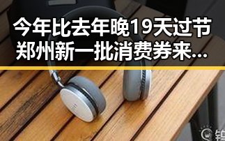 今年比去年晚19天过节郑州新一批消费券来临引发关注