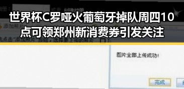 世界杯C罗哑火葡萄牙掉队周四10点可领郑州新消费券引发关注