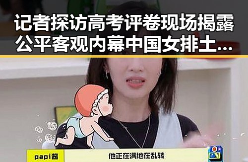 记者探访高考评卷现场揭露公平客观内幕 中国女排土耳其站迎来开门红