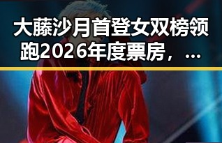 大藤沙月首登女双榜领跑2026年度票房，《给阿嬷的情书》引发关注